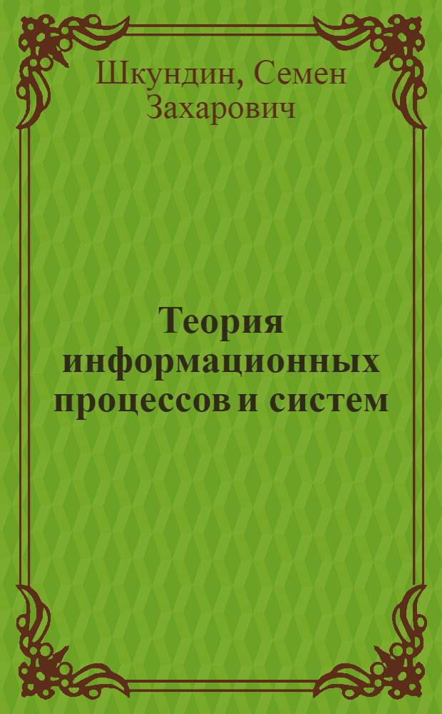 Теория информационных процессов и систем : учебное пособие : для студентов высших учебных заведений, обучающихся по направлению подготовки "Информационные системы"