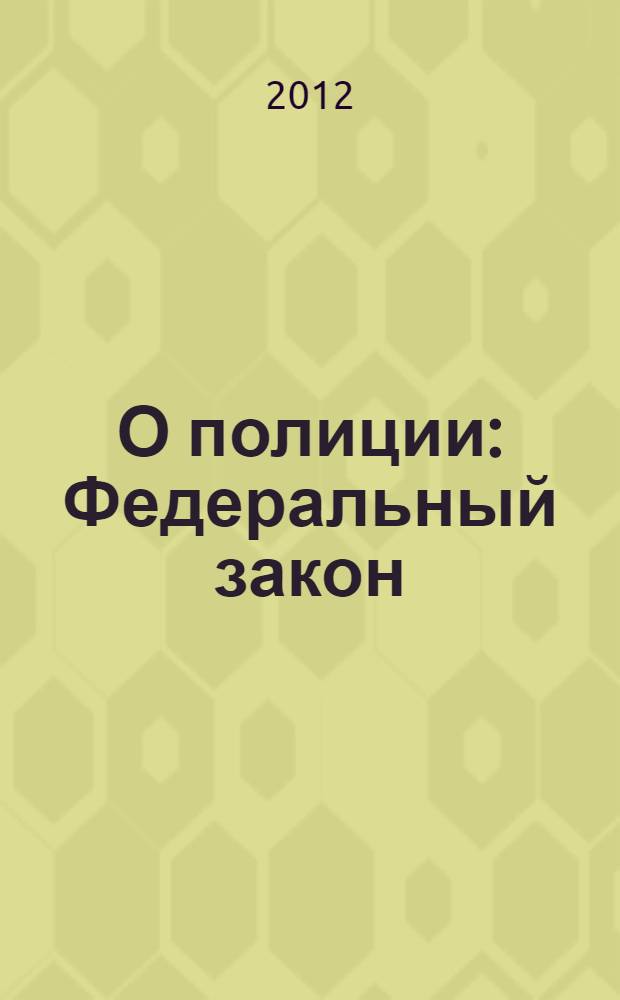 О полиции : Федеральный закон : (Собрание законодательства Российской Федерации, 2011, N° 7, ст. 900) : принят Государственной Думой 28 января 2011 года : одобрен Советом Федерации 2 февраля 2011 года : в редакции Федеральных законов от 1 июля 2011 года N° 169-ФЗ (СЗ РФ, 2011, N° 27 ст. 6730) ... от 1 июля 2011 года N° 170-ФЗ (СЗ РФ, 2011, N° 27 ст. 3881) : (с изминениями, внесенными Федеральным законом от 30 ноября 2011 г. .... от 6 декабря 2011 г. N° 410-ФЗ (СЗ РФ, 2011, N° 50, ст. 7352) : новая редакция