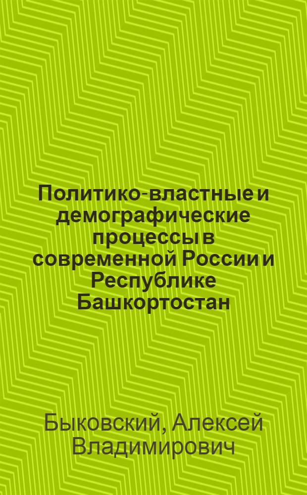 Политико-властные и демографические процессы в современной России и Республике Башкортостан : коллективная монография