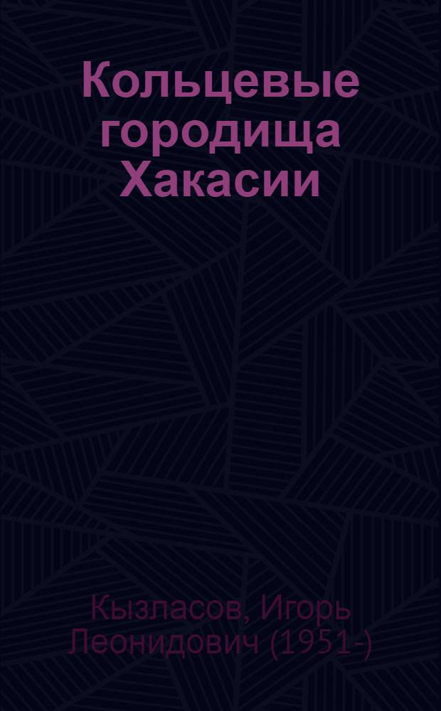Кольцевые городища Хакасии : к истории монументальной архитектуры на Енисее (храмовая архитектура древности)