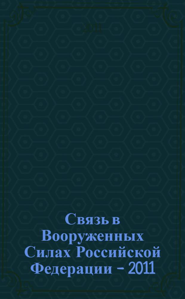 Связь в Вооруженных Силах Российской Федерации - 2011 : тематический сборник : с приложением на CD "Продукция для Войск связи Вооруженных Сил Российской Федерации"
