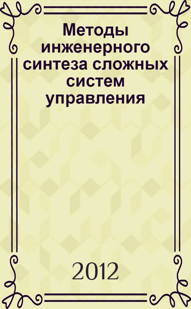 Методы инженерного синтеза сложных систем управления: аналитический аппарат, алгоритмы приложения в технике : учебное пособие для студентов высших учебных заведений, обучающихся по направлению 160 400 "Системы управления движением и навигация", специальности 160 403 "Системы управления летательными аппаратами"