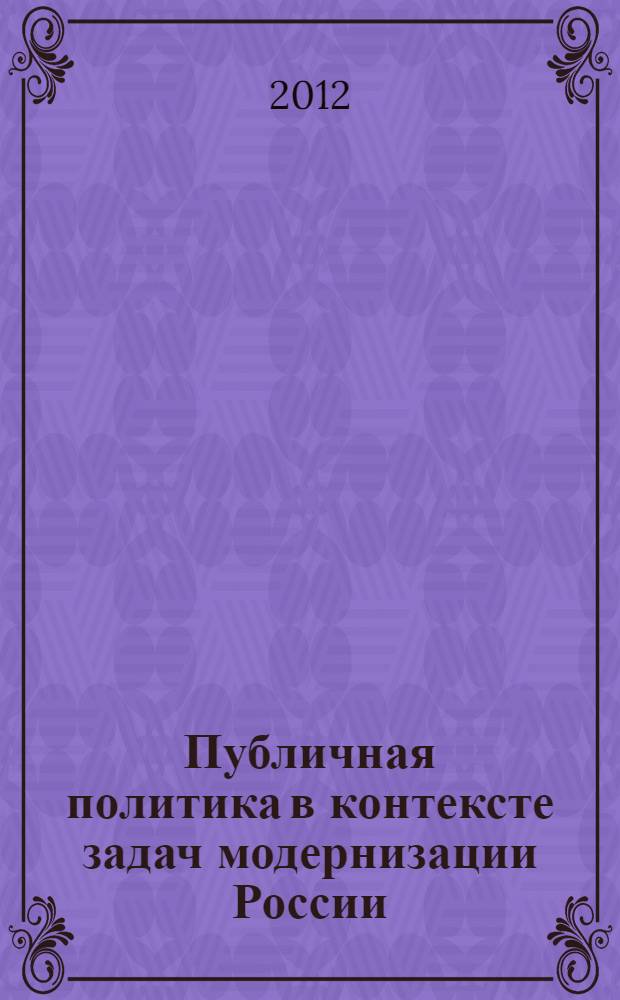 Публичная политика в контексте задач модернизации России: конструктивный потенциал и формы использования : монография