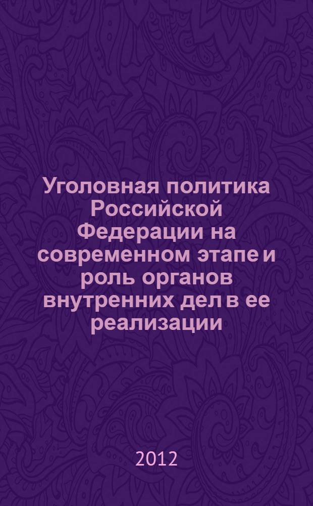 Уголовная политика Российской Федерации на современном этапе и роль органов внутренних дел в ее реализации : сборник научных статей