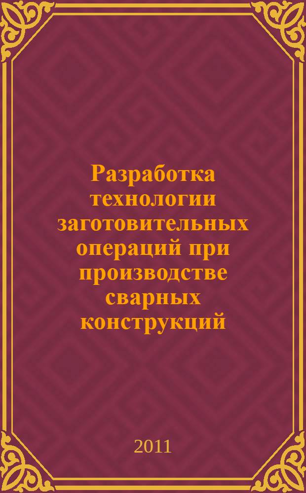 Разработка технологии заготовительных операций при производстве сварных конструкций : учебное пособие : для студентов 4-го и 5-го курсов специальностей 150202 и 050501, изучающих дисциплины "Производство сварных конструкций", "Механизация и роботизация сварочного производства"