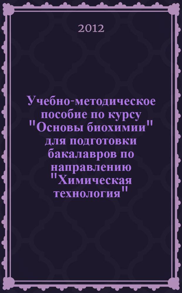 Учебно-методическое пособие по курсу "Основы биохимии" для подготовки бакалавров по направлению "Химическая технология"