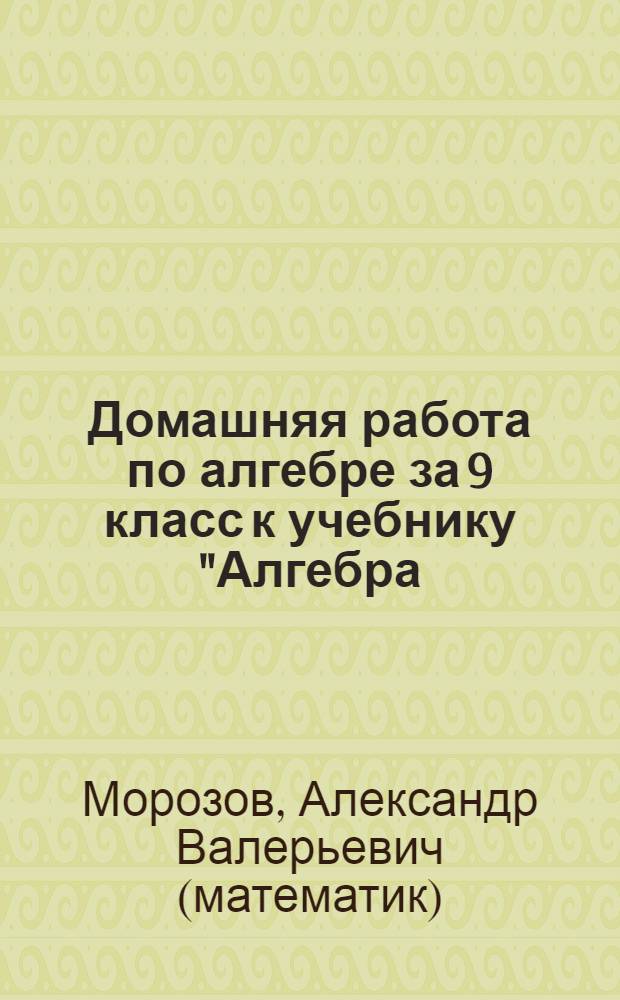 Домашняя работа по алгебре за 9 класс к учебнику "Алгебра: учеб. для 9 кл. общеобразоват. учреждений / Ш.А. Алимов, Ю.М. Колягин, Ю.В. Сидоров и др. - 15-е изд. - М.: Просвещение, 2010"