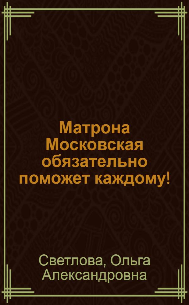 Матрона Московская обязательно поможет каждому! : просите прямо сейчас - и Ваша просьба исполнится