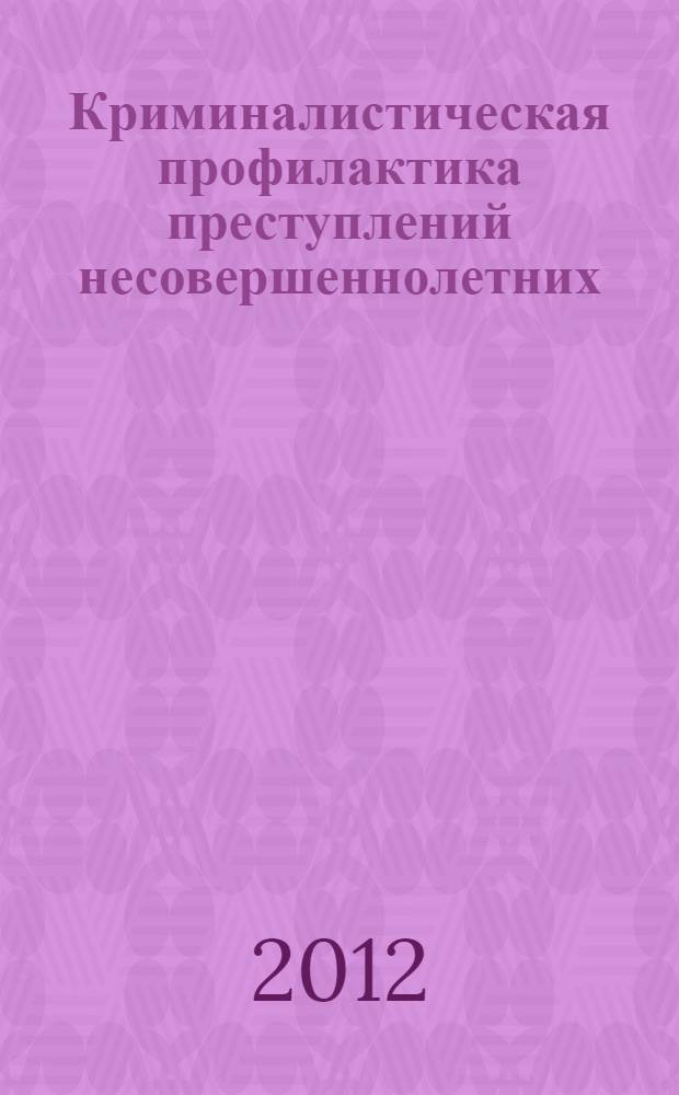 Криминалистическая профилактика преступлений несовершеннолетних : монография