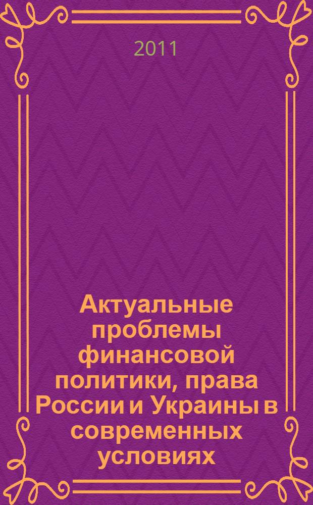Актуальные проблемы финансовой политики, права России и Украины в современных условиях : материалы X международной научно-практической конференции молодых ученых, студентов, аспирантов, преподавателей вузов Российской Федерации и Украины, 25 ноября 2011 г
