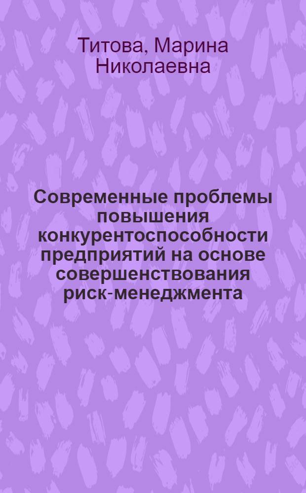 Современные проблемы повышения конкурентоспособности предприятий на основе совершенствования риск-менеджмента : монография