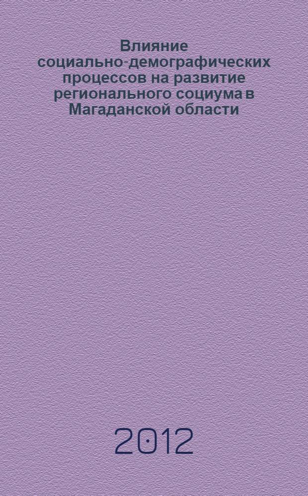 Влияние социально-демографических процессов на развитие регионального социума в Магаданской области : монография