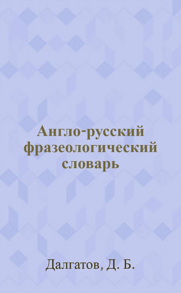Англо-русский фразеологический словарь : (с опорными зоонимами и фитонимами) : учебное пособие : для переводчиков, студентов и преподавателей