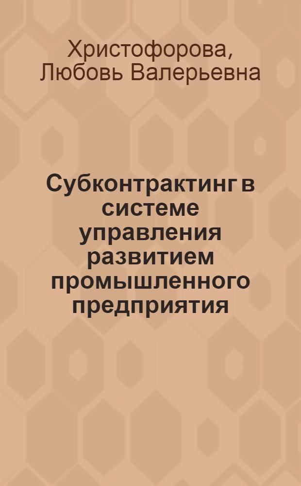 Субконтрактинг в системе управления развитием промышленного предприятия: методические основы и организационная структура