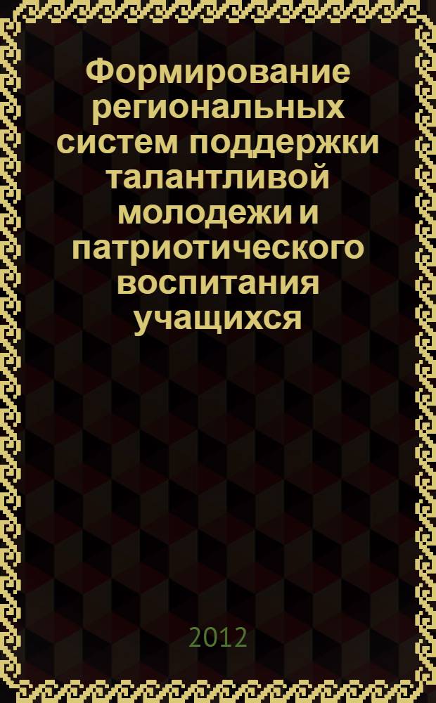 Формирование региональных систем поддержки талантливой молодежи и патриотического воспитания учащихся : (на опыте работы Брянской области) : сборник приказов и инструкций Министерства образования и науки