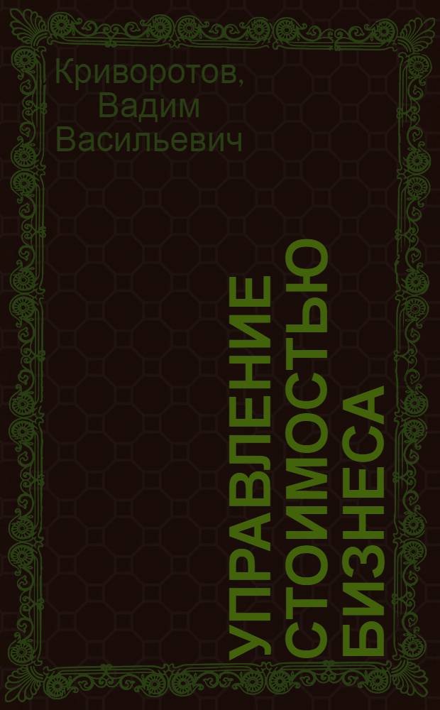 Управление стоимостью бизнеса: основные подходы, концепция, инструменты : учебное пособие по специальности 080105 "Финансы и кредит"