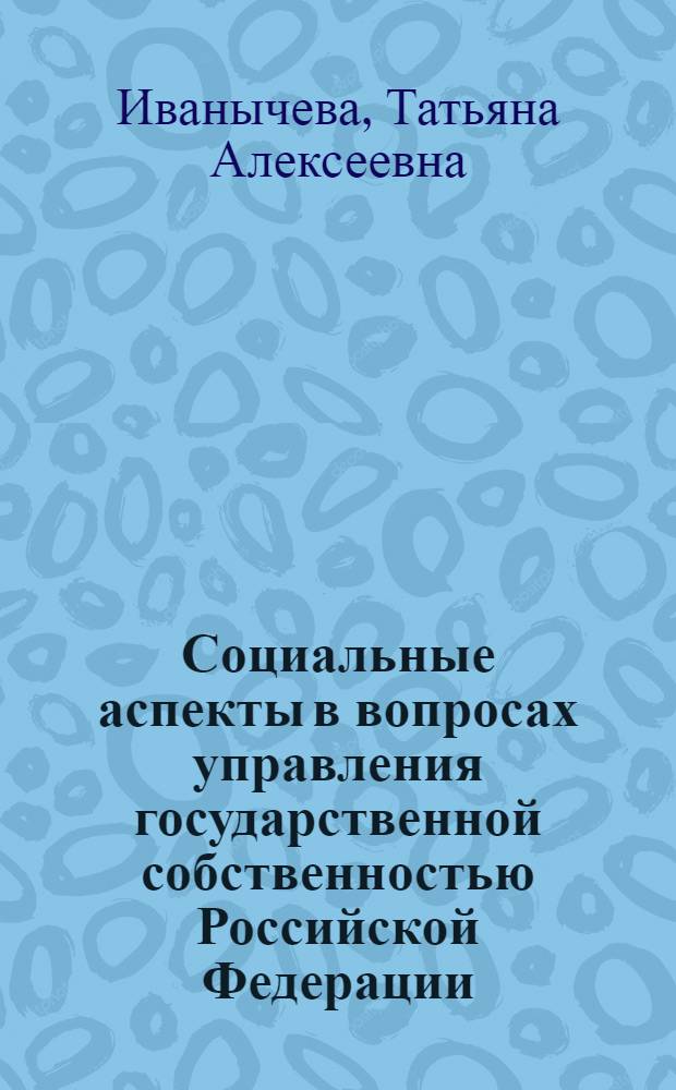 Социальные аспекты в вопросах управления государственной собственностью Российской Федерации : монография