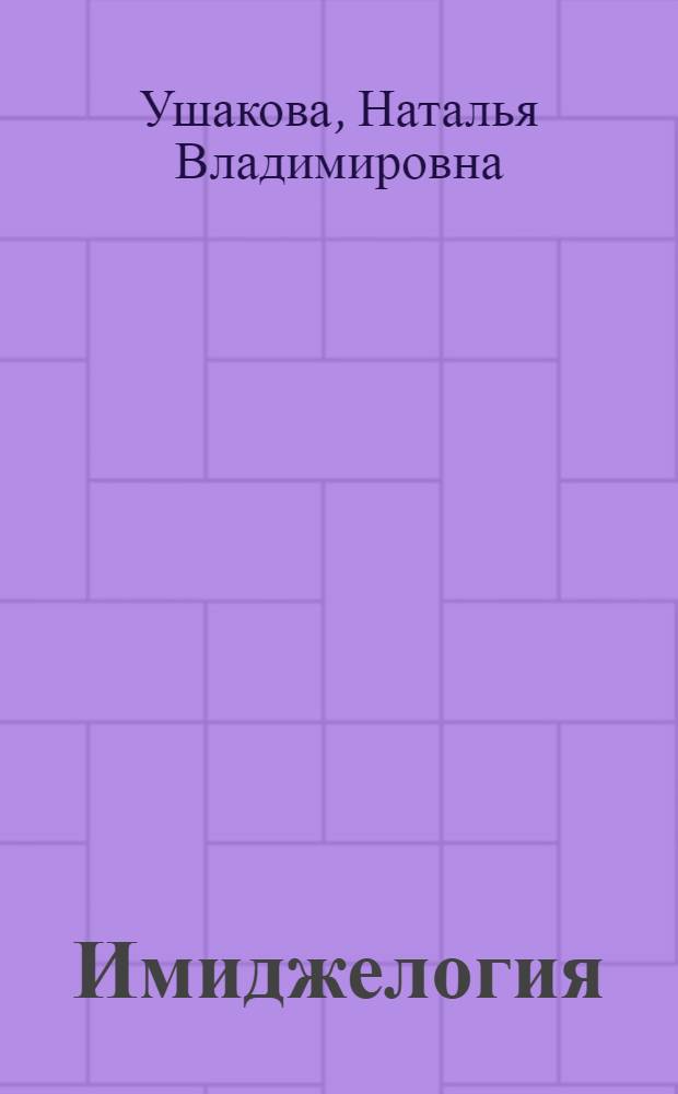 Имиджелогия : учебное пособие : для студентов бакалавриата и специалитета, обучающихся по направлениям подготовки "Государственное и муниципальное управление", "Менеджмент", "Реклама и связи с общественностью", "Политология"