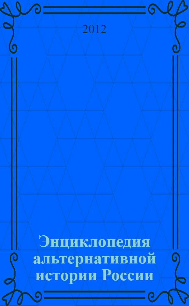Энциклопедия альтернативной истории России : от Михайло Ломоносова до Михаила Задорнова