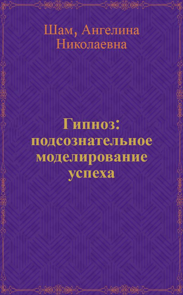 Гипноз : подсознательное моделирование успеха