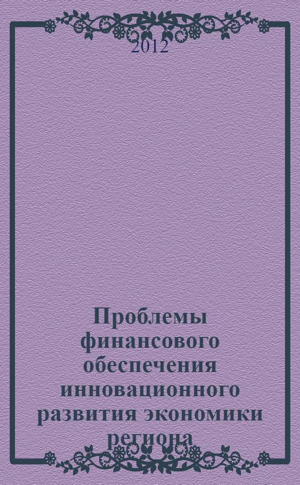 Проблемы финансового обеспечения инновационного развития экономики региона : сборник материалов Регионального научно-практического круглого стола студентов, преподавателей и специалистов, 9 марта 2011 г