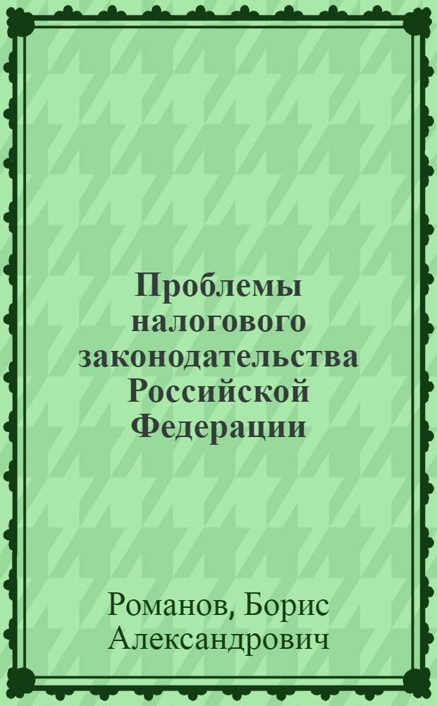 Проблемы налогового законодательства Российской Федерации: налог на добавленную стоимость, налог на прибыль, регистрация налогоплательщиков : монография