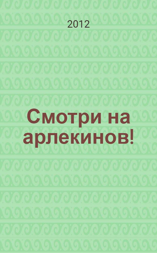 Смотри на арлекинов! : роман