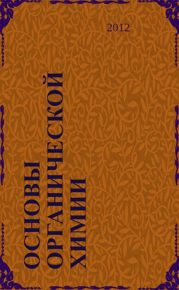 Основы органической химии : учебное пособие для студентов, обучающихся по специальности 020101.65 - Химия и по направлению 020100.62 - Химия
