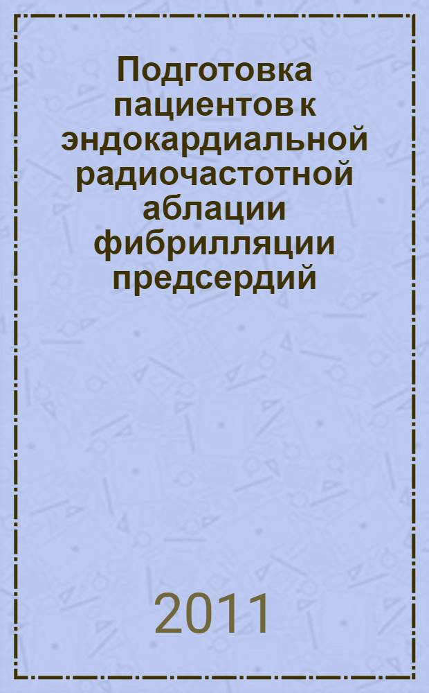Подготовка пациентов к эндокардиальной радиочастотной аблации фибрилляции предсердий, послеоперационное наблюдение : методическое пособие