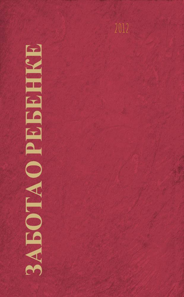 Забота о ребенке : полное руководство по уходу за детьми : от рождения до года : по материалам лучших статей журнала Счастливые родители