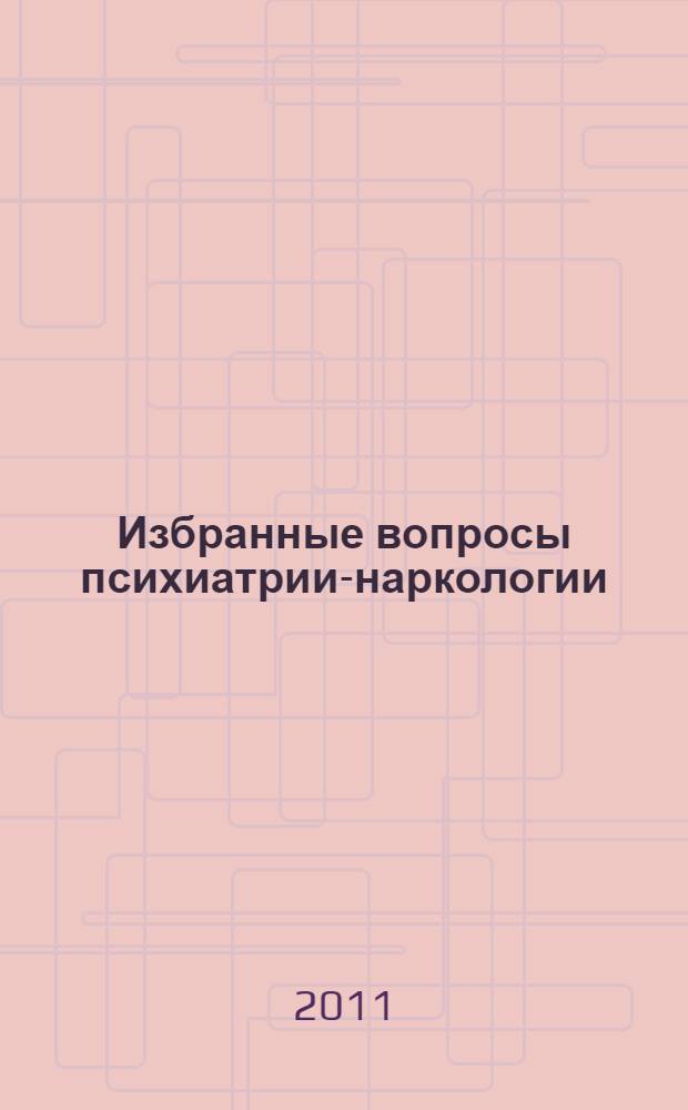 Избранные вопросы психиатрии-наркологии : электронное учебное издание : электронное учебное пособие для системы послевузовского профессионального образования врачей : для врачей психиатров-наркологов, врачей-психиатров и психотерапевтов, врачей-интернов и студентов старших курсов медицинских вузов