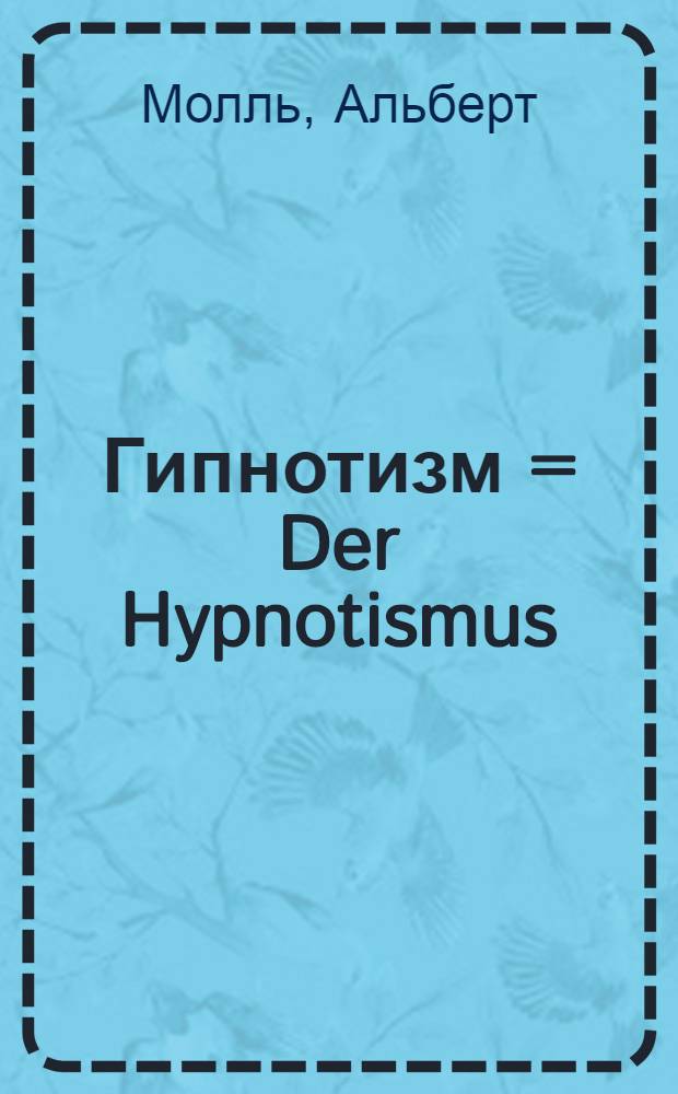 Гипнотизм = Der Hypnotismus : теоретические основы и практическое применение : в общедоступном изложении