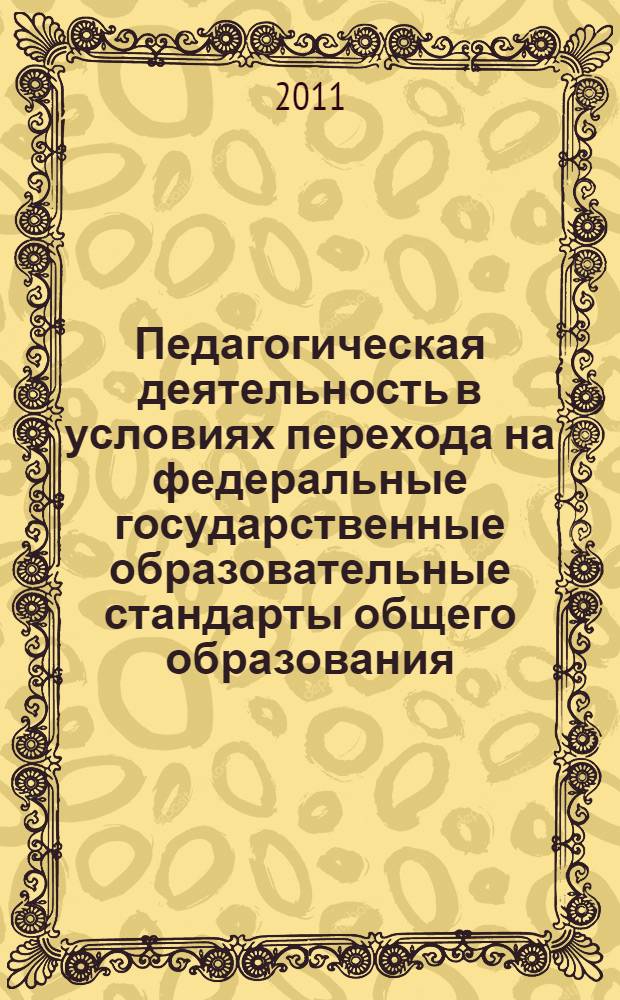 Педагогическая деятельность в условиях перехода на федеральные государственные образовательные стандарты общего образования : методические рекомендации для слушателей курсов повышения квалификации : (для педагогических работников образовательных учреждений)