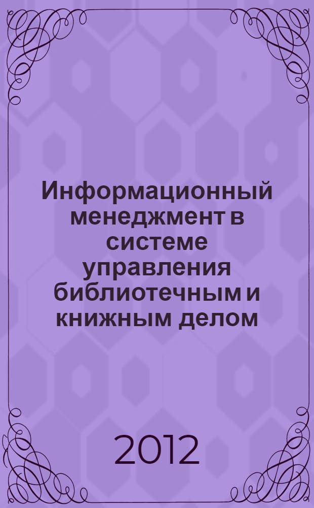 Информационный менеджмент в системе управления библиотечным и книжным делом : информационно-библиографический продукт (2000-2011гг.)