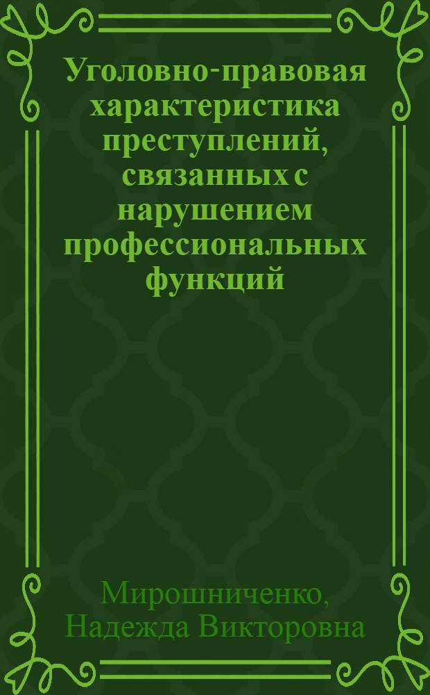 Уголовно-правовая характеристика преступлений, связанных с нарушением профессиональных функций: вопросы истории, теории и практики : монография