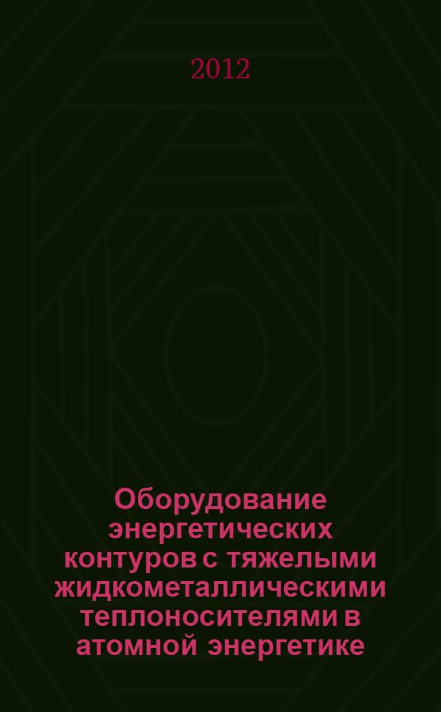 Оборудование энергетических контуров с тяжелыми жидкометаллическими теплоносителями в атомной энергетике : учебное пособие для студентов высших учебных заведений, обучающихся по направлению "Ядерные физика и технологии"
