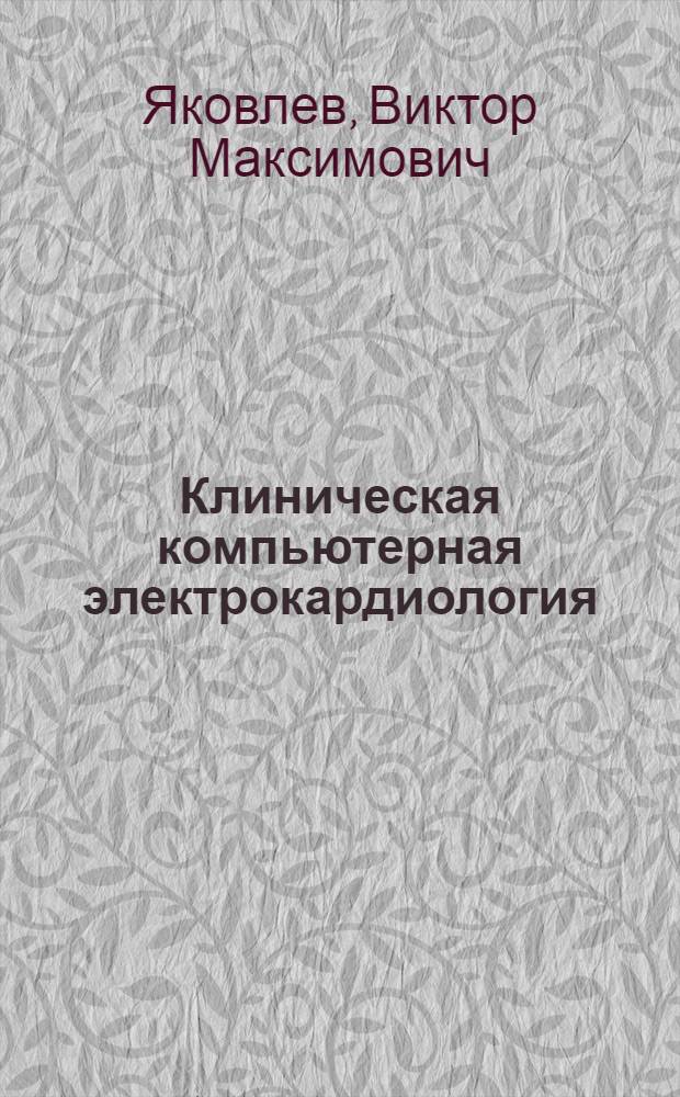 Клиническая компьютерная электрокардиология : методы и методологии компьютерной электрокардиологической диагностики