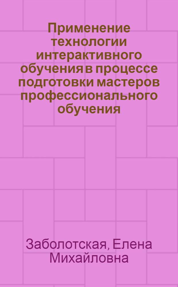 Применение технологии интерактивного обучения в процессе подготовки мастеров профессионального обучения : учебное пособие