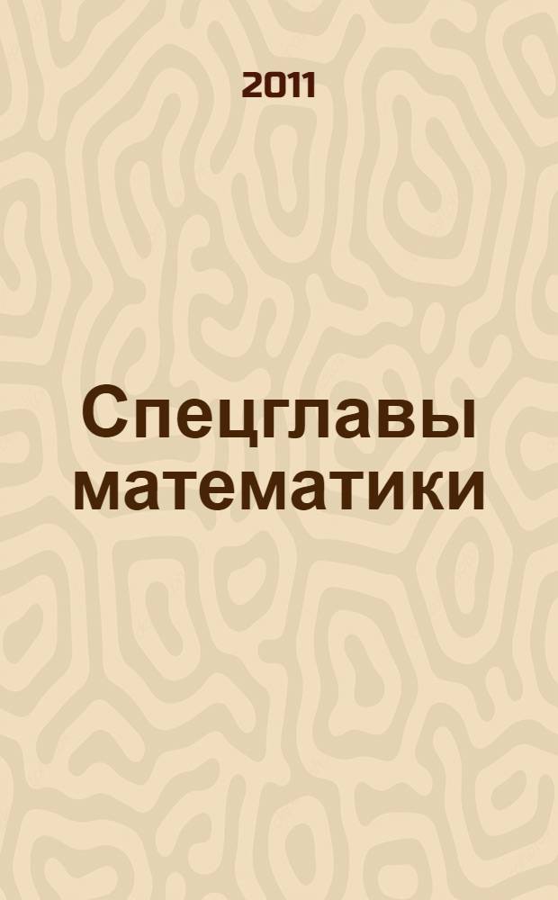 Спецглавы математики : учебно-методическое пособие : по направлению 090100 "Информационная безопасность", специальностям 090102 "Компьютерная безопасность", 090105 "Комплексное обеспечение информационной безопасности автоматизированных систем" и 09106 "Безопасность телекоммуникационных систем"