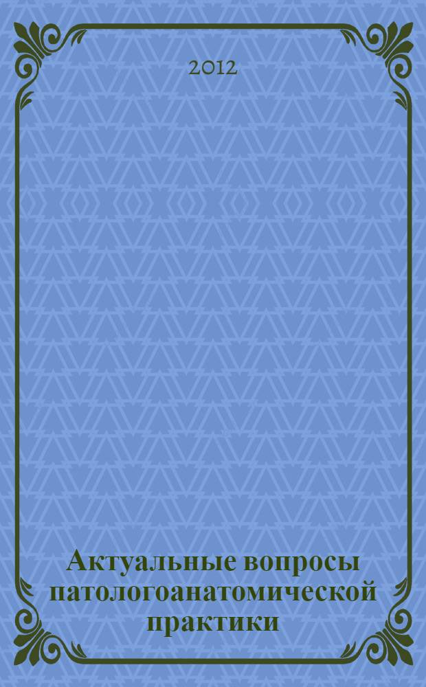 Актуальные вопросы патологоанатомической практики : материалы научно-практической патологоанатомической конференции Уральского федерального округа, Челябинск, 17-18 апреля 2012 года