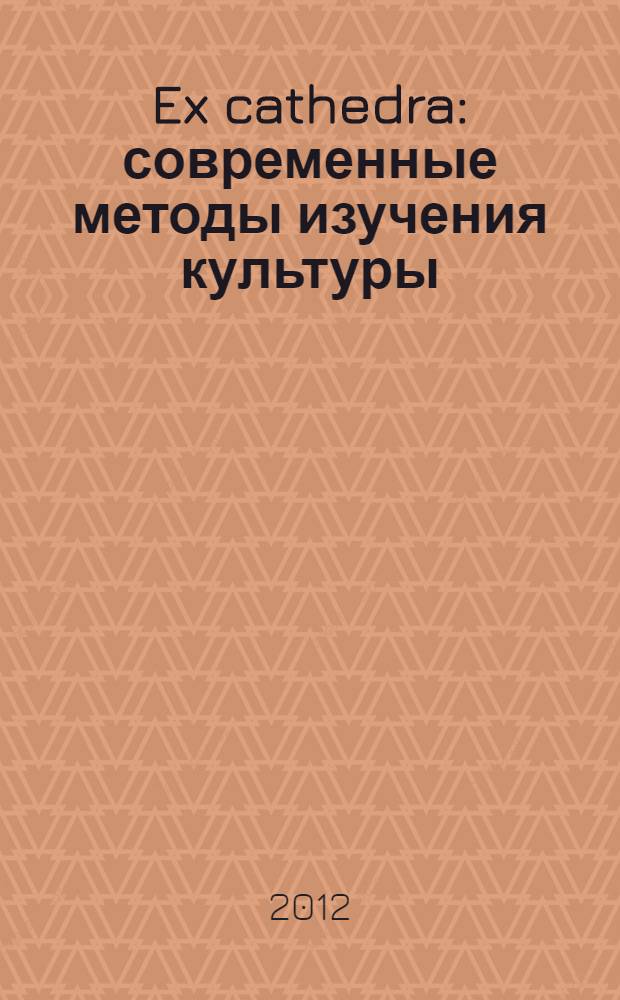 Ex cathedra : современные методы изучения культуры : сборник статей