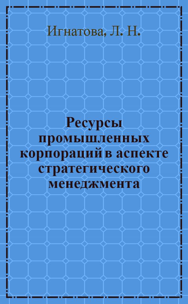 Ресурсы промышленных корпораций в аспекте стратегического менеджмента : монография