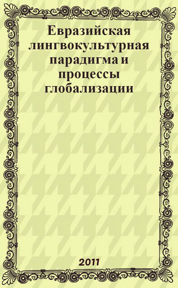 Евразийская лингвокультурная парадигма и процессы глобализации: история и современность : материалы II Международной научной конференции, 10-12 ноября 2011 года