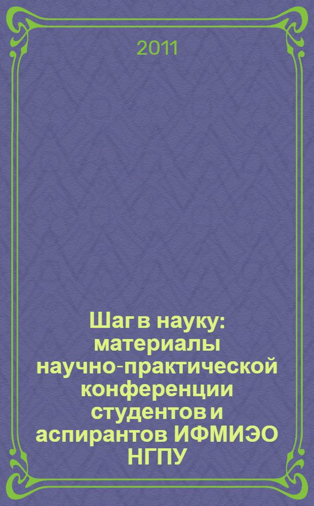 Шаг в науку : материалы научно-практической конференции студентов и аспирантов ИФМИЭО НГПУ (25-30 апреля 2011 г., Новосибирск)