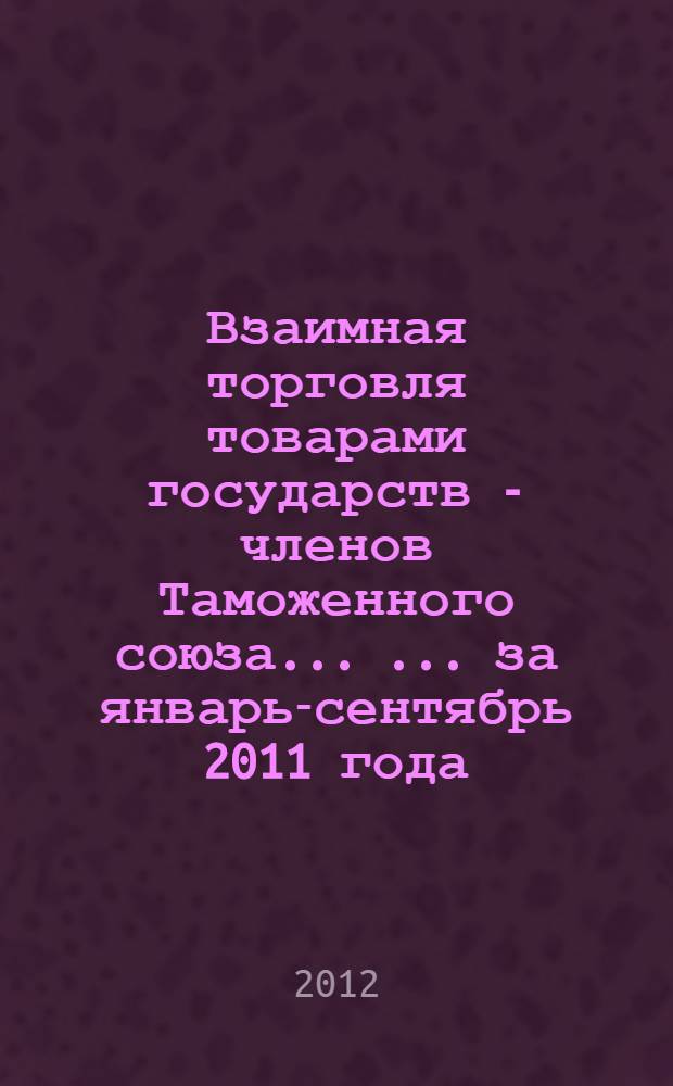 Взаимная торговля товарами государств - членов Таможенного союза ... ... за январь-сентябрь 2011 года
