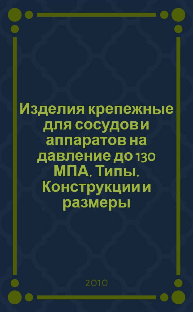 Изделия крепежные для сосудов и аппаратов на давление до 130 МПА. Типы. Конструкции и размеры. Общие технические требования : Сборник