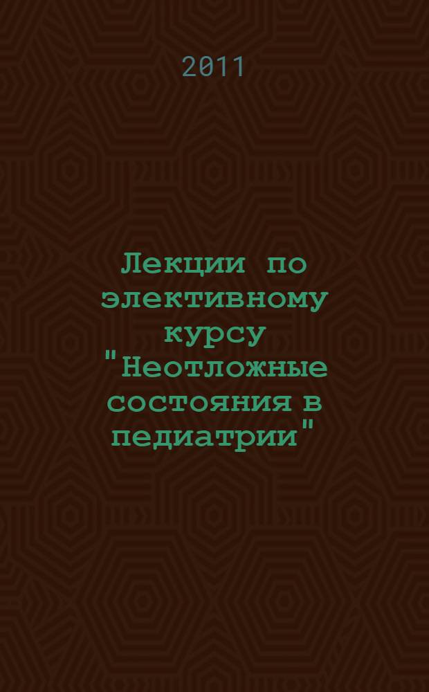 Лекции по элективному курсу "Неотложные состояния в педиатрии" : для студентов педиатрического факультета