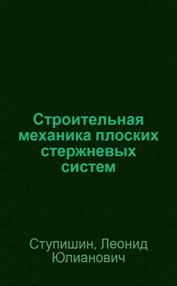 Строительная механика плоских стержневых систем : учебное пособие для студентов ВПО, обучающихся по направлению 270100 "Строительство"
