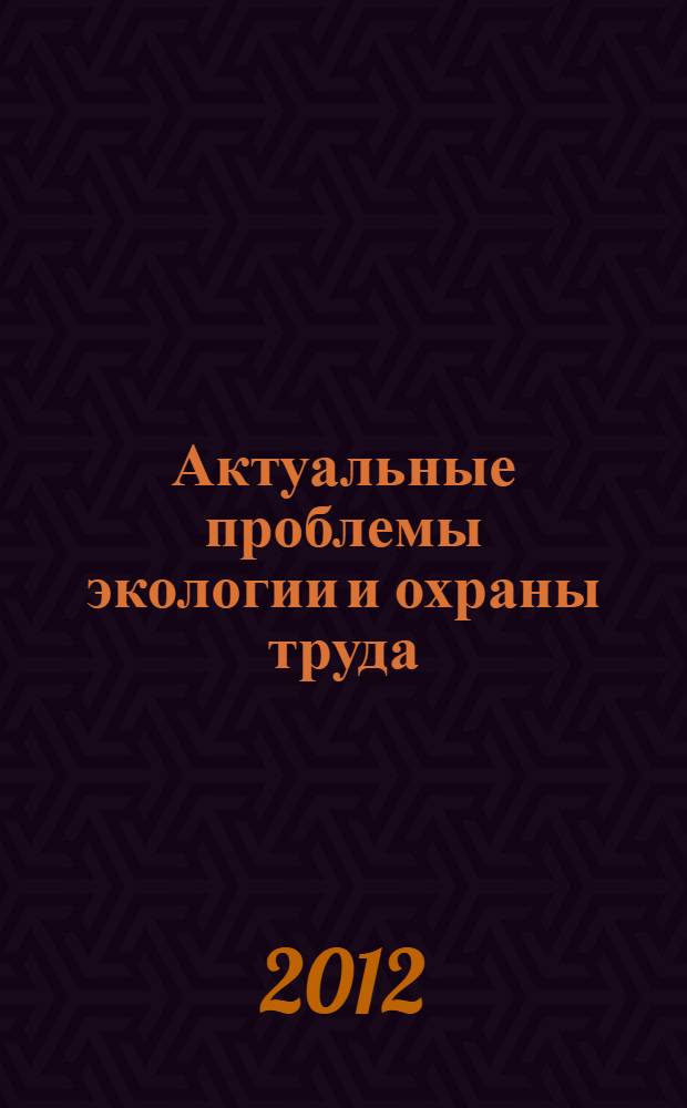 Актуальные проблемы экологии и охраны труда : сборник статей IV Международной научно-практической конференции, 27 апреля 2012 года