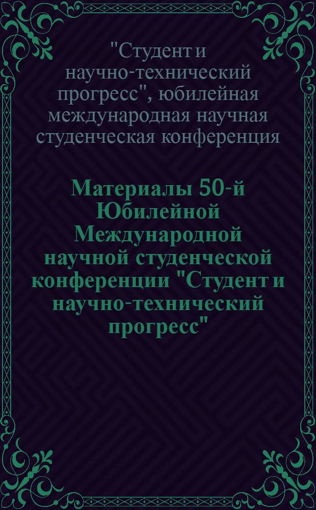 Материалы 50-й Юбилейной Международной научной студенческой конференции "Студент и научно-технический прогресс", 13-19 апреля 2012 г. = Proceedings of the 50th International students scientific conference "Students and progress in science and technology", April, 13-19, 2012. Информационные технологии